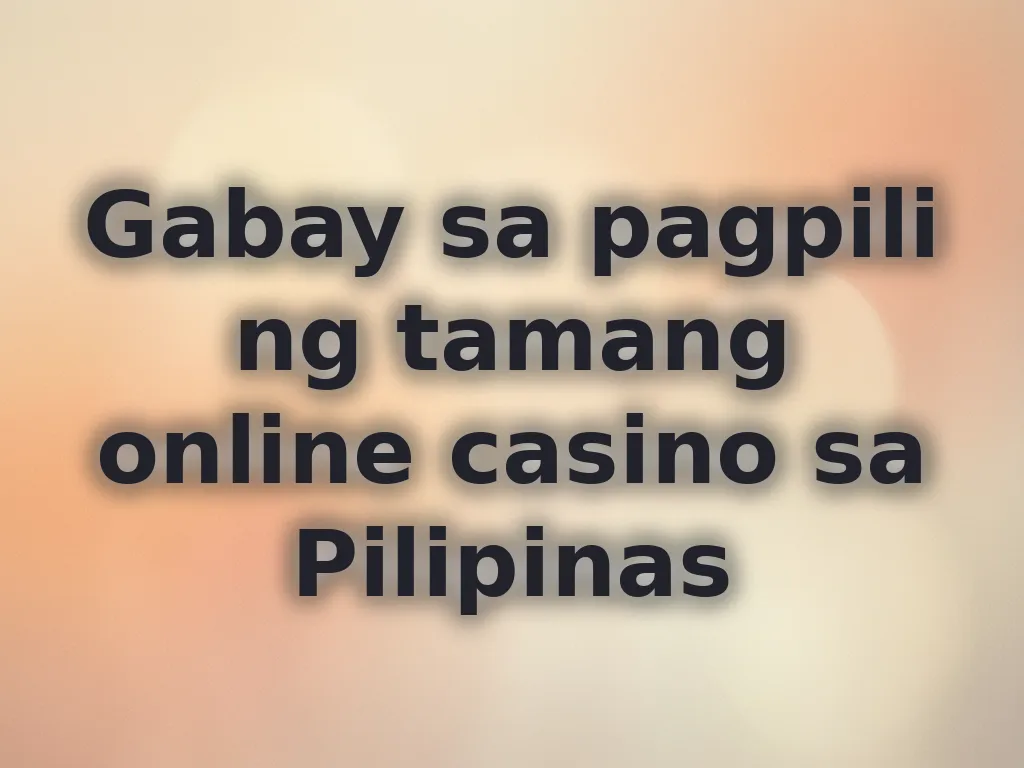 Gabay sa pagpili ng tamang online casino sa Pilipinas