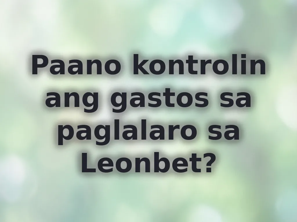 Paano kontrolin ang gastos sa paglalaro sa Leonbet?